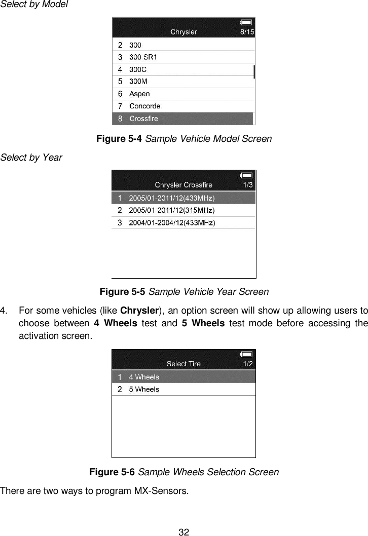  32   Select by Model  Figure 5-4 Sample Vehicle Model Screen Select by Year  Figure 5-5 Sample Vehicle Year Screen 4.  For some vehicles (like Chrysler), an option screen will show up allowing users to choose  between  4  Wheels  test  and  5  Wheels  test  mode before  accessing  the activation screen.  Figure 5-6 Sample Wheels Selection Screen There are two ways to program MX-Sensors. 
