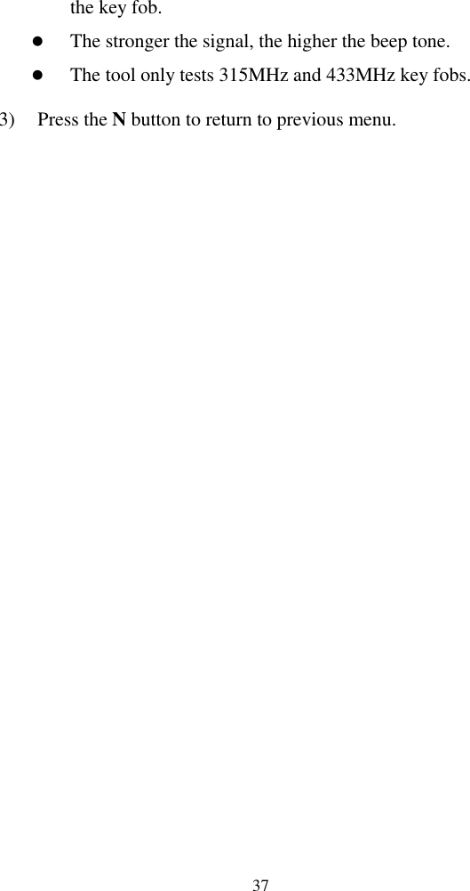  37 the key fob.    The stronger the signal, the higher the beep tone.    The tool only tests 315MHz and 433MHz key fobs. 3) Press the N button to return to previous menu.                