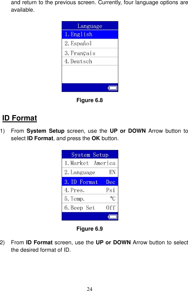 24  and return to the previous screen. Currently, four language options are available.    Figure 6.8 ID Format 1)  From  System  Setup  screen,  use  the  UP or  DOWN  Arrow  button  to select ID Format, and press the OK button.    Figure 6.9 2)  From ID Format screen, use the UP or DOWN Arrow button to select the desired format of ID. 