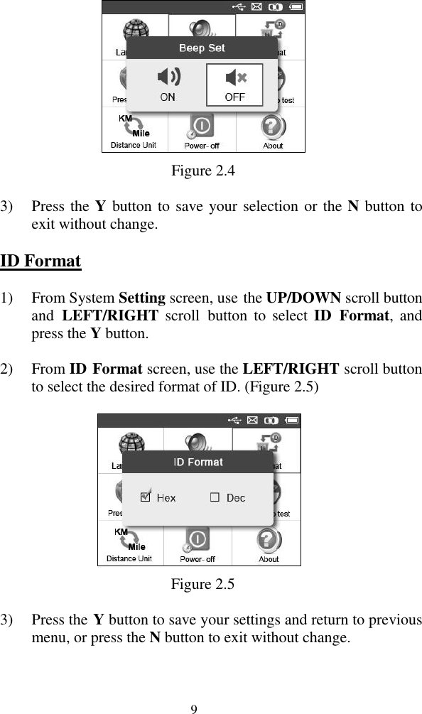 9    Figure 2.4 3) Press the Y button to save your selection or the N button to exit without change. ID Format 1) From System Setting screen, use the UP/DOWN scroll button and  LEFT/RIGHT scroll  button  to  select ID  Format, and press the Y button.   2) From ID Format screen, use the LEFT/RIGHT scroll button to select the desired format of ID. (Figure 2.5)     Figure 2.5 3) Press the Y button to save your settings and return to previous menu, or press the N button to exit without change.  