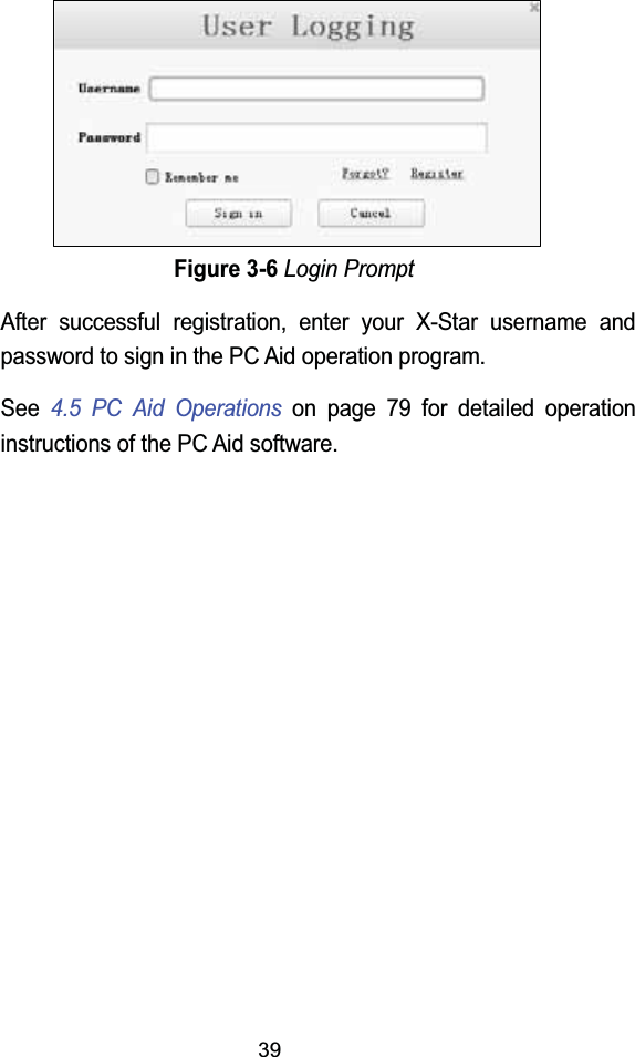 39Figure 3-6Login PromptAfter successful registration, enter your X-Star username and password to sign in the PC Aid operation program. See 4.5 PC Aid Operations on page 79 for detailed operation instructions of the PC Aid software.