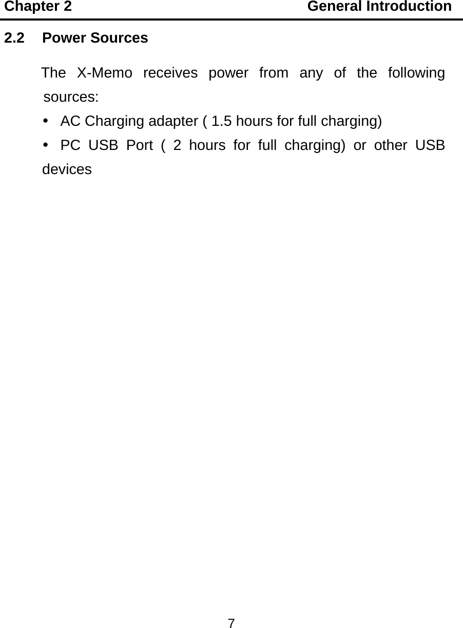 Chapter 2                                General Introduction 7  2.2 Power Sources The X-Memo receives power from any of the following sources:   AC Charging adapter ( 1.5 hours for full charging)   PC USB Port ( 2 hours for full charging) or other USB devices  