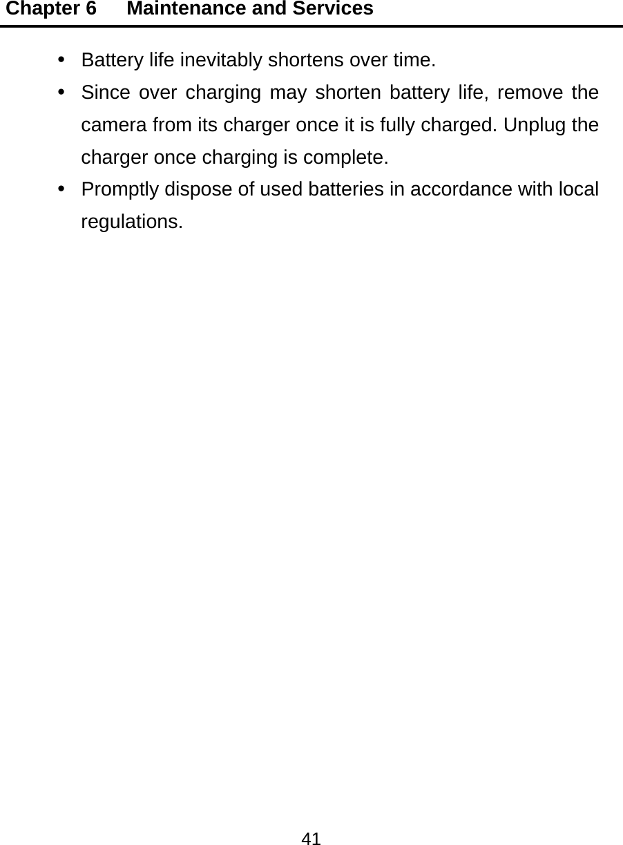 Chapter 6   Maintenance and Services 41    Battery life inevitably shortens over time.   Since over charging may shorten battery life, remove the camera from its charger once it is fully charged. Unplug the charger once charging is complete.   Promptly dispose of used batteries in accordance with local regulations.  