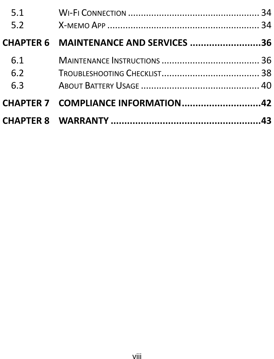  viii  5.1WI‐FICONNECTION...................................................345.2X‐MEMOAPP...........................................................34CHAPTER6MAINTENANCEANDSERVICES..........................366.1MAINTENANCEINSTRUCTIONS......................................366.2TROUBLESHOOTINGCHECKLIST......................................386.3ABOUTBAT TE RYUSAGE..............................................40CHAPTER7COMPLIANCEINFORMATION.............................42CHAPTER8WARRANTY.......................................................43