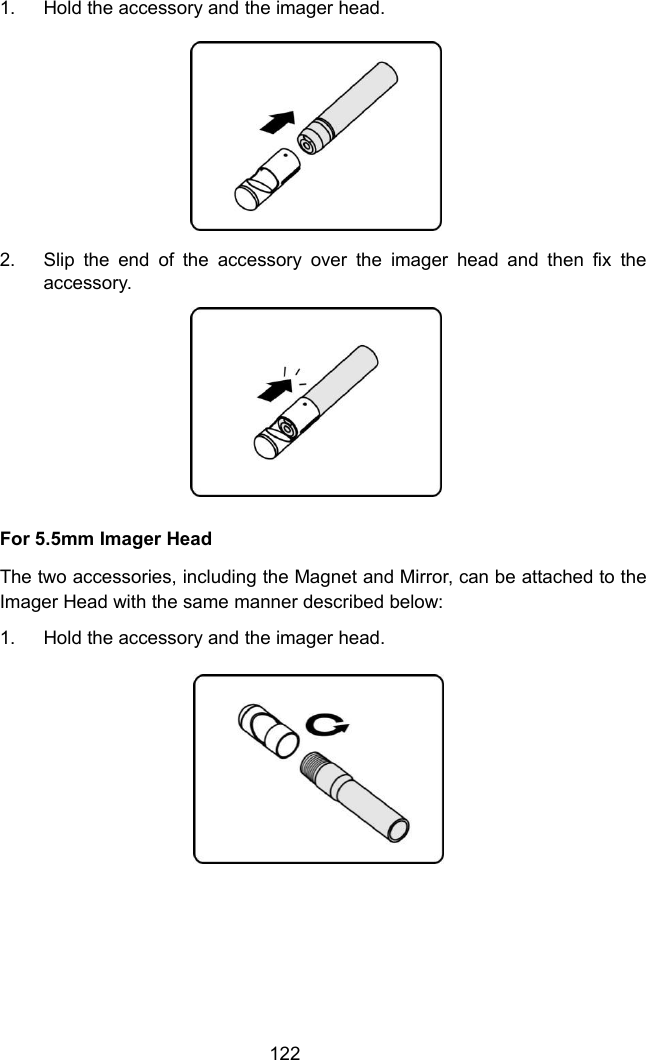 1221. Hold the accessory and the imager head.2. Slip the end of the accessory over the imager head and then fix theaccessory.For 5.5mm Imager HeadThe two accessories, including the Magnet and Mirror, can be attached to theImager Head with the same manner described below:1. Hold the accessory and the imager head.