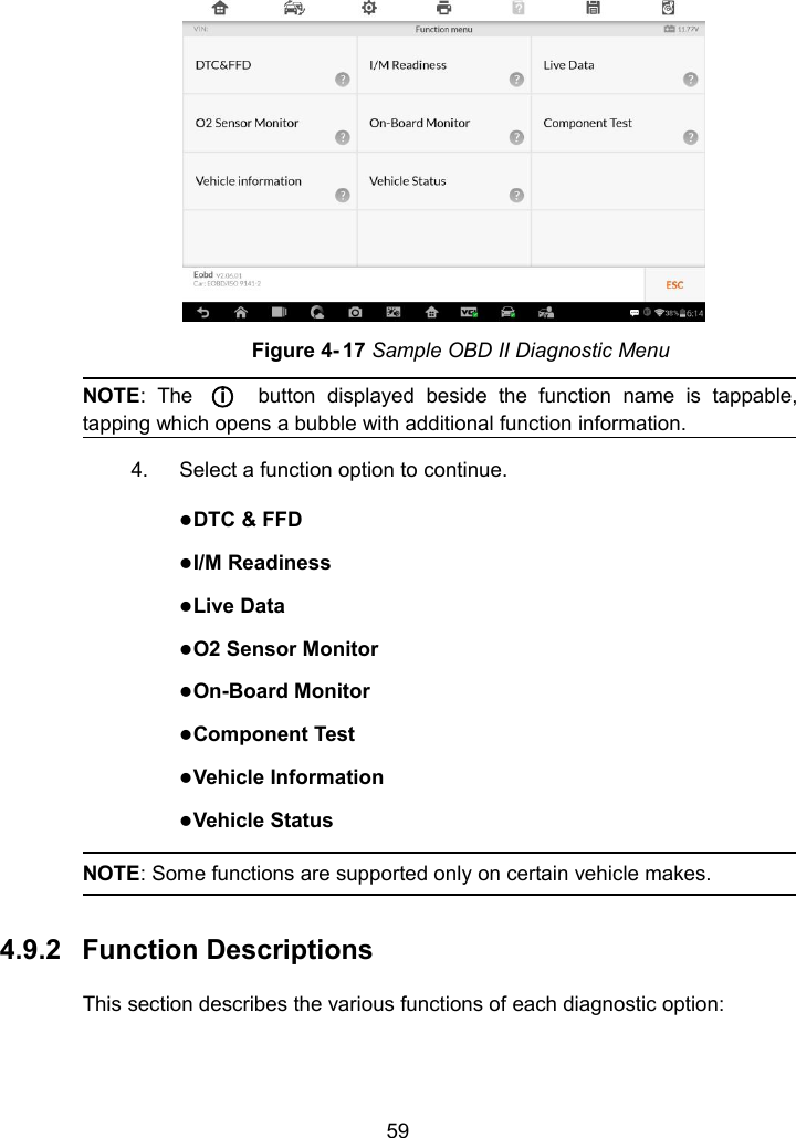59Figure 4- 17 Sample OBD II Diagnostic MenuNOTE: The○ibutton displayed beside the function name is tappable,tapping which opens a bubble with additional function information.4. Select a function option to continue.DTC &amp; FFDI/M ReadinessLive DataO2 Sensor MonitorOn-Board MonitorComponent TestVehicle InformationVehicle StatusNOTE: Some functions are supported only on certain vehicle makes.4.9.2 Function DescriptionsThis section describes the various functions of each diagnostic option: