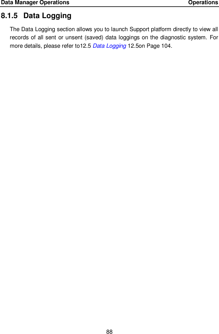 Data Manager Operations    Operations 88  8.1.5  Data Logging The Data Logging section allows you to launch Support platform directly to view all records of all sent or unsent (saved) data loggings on the diagnostic system.  For more details, please refer to12.5 Data Logging 12.5on Page 104. 