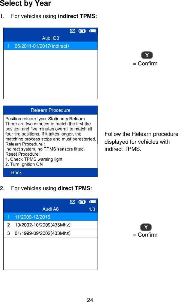  24  Select by Year 1.  For vehicles using indirect TPMS:  = Confirm  Follow the Relearn procedure displayed for vehicles with indirect TPMS. 2.  For vehicles using direct TPMS:  = Confirm 