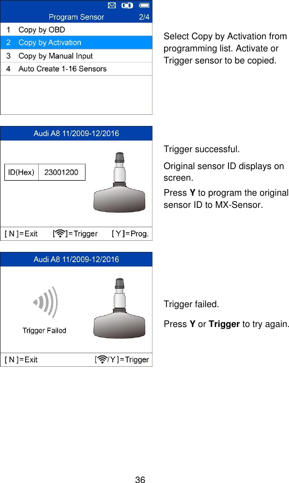  36   Select Copy by Activation from programming list. Activate or Trigger sensor to be copied.   Trigger successful. Original sensor ID displays on screen. Press Y to program the original sensor ID to MX-Sensor.   Trigger failed. Press Y or Trigger to try again. 