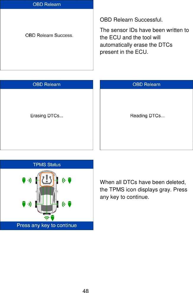  48   OBD Relearn Successful.   The sensor IDs have been written to the ECU and the tool will automatically erase the DTCs present in the ECU.    When all DTCs have been deleted, the TPMS icon displays gray. Press any key to continue.  