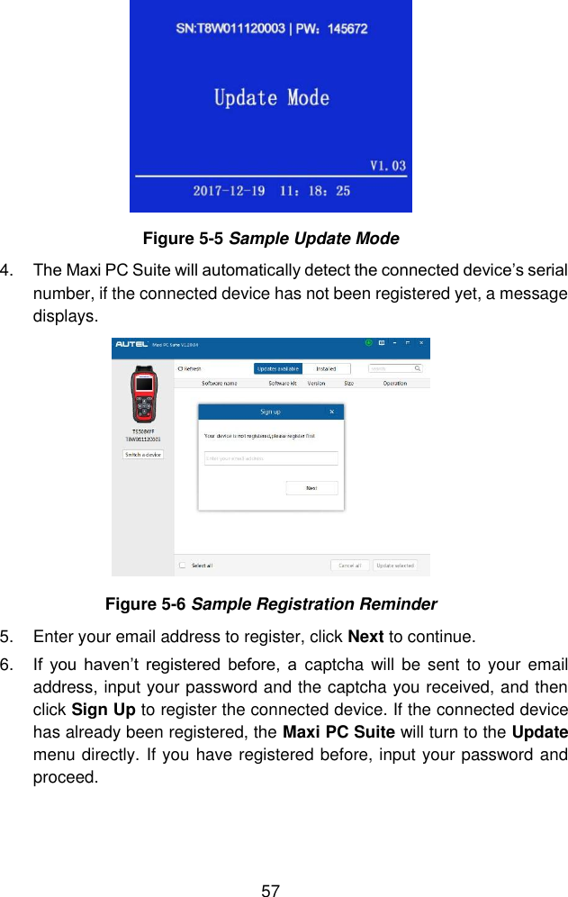  57   Figure 5-5 Sample Update Mode 4. The Maxi PC Suite will automatically detect the connected device’s serial number, if the connected device has not been registered yet, a message displays.  Figure 5-6 Sample Registration Reminder 5.  Enter your email address to register, click Next to continue. 6. If  you  haven’t  registered  before,  a captcha  will be  sent  to your email address, input your password and the captcha you received, and then click Sign Up to register the connected device. If the connected device has already been registered, the Maxi PC Suite will turn to the Update menu directly. If you have registered before, input your password and proceed.   