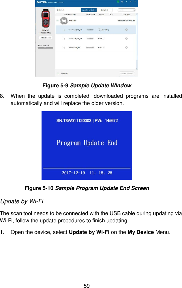  59   Figure 5-9 Sample Update Window 8.  When  the  update  is  completed,  downloaded  programs  are  installed automatically and will replace the older version.  Figure 5-10 Sample Program Update End Screen Update by Wi-Fi The scan tool needs to be connected with the USB cable during updating via Wi-Fi, follow the update procedures to finish updating: 1.  Open the device, select Update by Wi-Fi on the My Device Menu. 