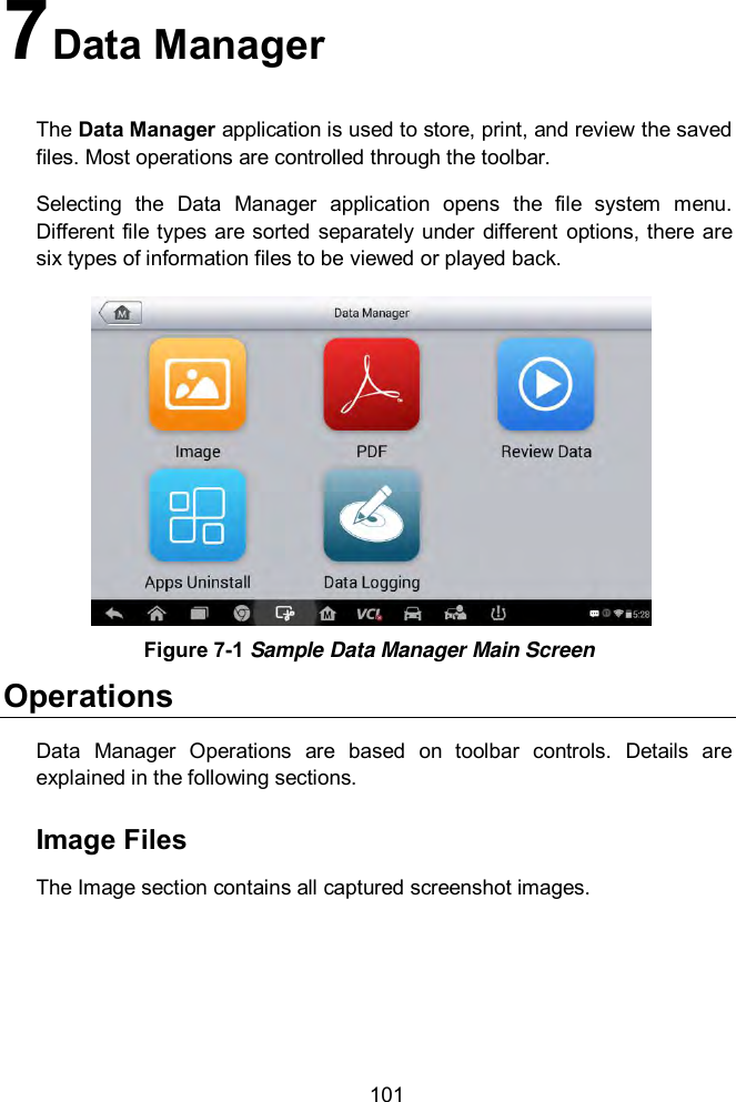  101 7 Data Manager The Data Manager application is used to store, print, and review the saved files. Most operations are controlled through the toolbar. Selecting  the  Data  Manager  application  opens  the  file  system  menu. Different file types  are sorted  separately under different  options, there  are six types of information files to be viewed or played back.   Operations Data  Manager  Operations  are  based  on  toolbar  controls.  Details  are explained in the following sections. Image Files The Image section contains all captured screenshot images. Figure 7-1 Sample Data Manager Main Screen 
