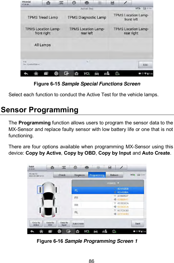  86  Figure 6-15 Sample Special Functions Screen Select each function to conduct the Active Test for the vehicle lamps. Sensor Programming The Programming function allows users to program the sensor data to the MX-Sensor and replace faulty sensor with low battery life or one that is not functioning.   There are four options available when programming MX-Sensor using this device: Copy by Active, Copy by OBD, Copy by Input and Auto Create.  Figure 6-16 Sample Programming Screen 1 