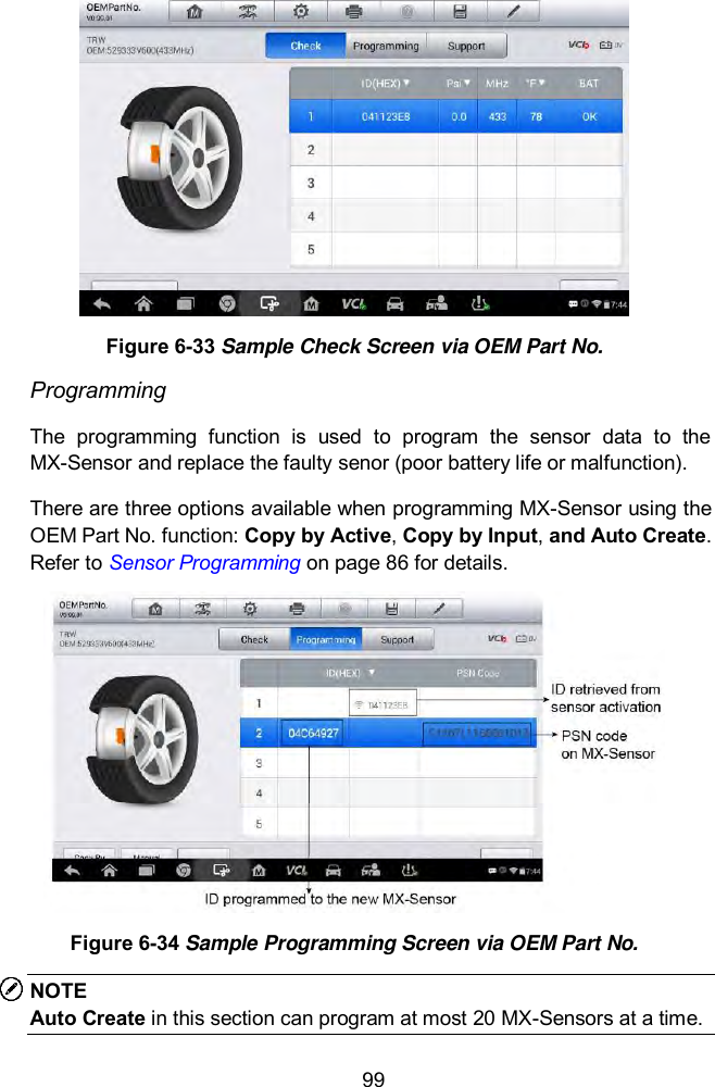  99  Figure 6-33 Sample Check Screen via OEM Part No. Programming The  programming  function  is  used  to  program  the  sensor  data  to  the MX-Sensor and replace the faulty senor (poor battery life or malfunction).   There are three options available when programming MX-Sensor using the OEM Part No. function: Copy by Active, Copy by Input, and Auto Create. Refer to Sensor Programming on page 86 for details.  Figure 6-34 Sample Programming Screen via OEM Part No. NOTE Auto Create in this section can program at most 20 MX-Sensors at a time. 