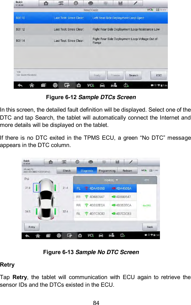  84  Figure 6-12 Sample DTCs Screen In this screen, the detailed fault definition will be displayed. Select one of the DTC and tap Search, the tablet will automatically connect the Internet and more details will be displayed on the tablet. If there is no DTC  exited in the  TPMS ECU,  a green “No DTC” message appears in the DTC column.  Figure 6-13 Sample No DTC Screen Retry Tap  Retry,  the  tablet  will  communication  with  ECU  again  to  retrieve  the sensor IDs and the DTCs existed in the ECU. 