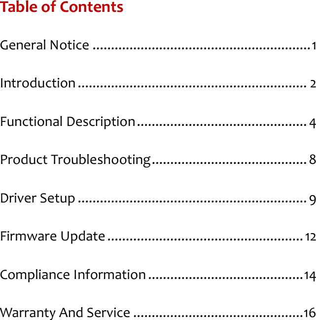 Table of Contents General Notice ........................................................... 1 Introduction .............................................................. 2 Functional Description .............................................. 4 Product Troubleshooting .......................................... 8 Driver Setup .............................................................. 9 Firmware Update ..................................................... 12 Compliance Information .......................................... 14 Warranty And Service .............................................. 16   