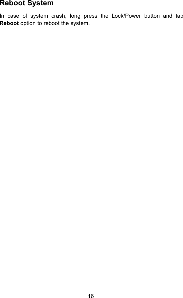 16Reboot SystemIn case of system crash, long press the Lock/Power button and tapReboot option to reboot the system.