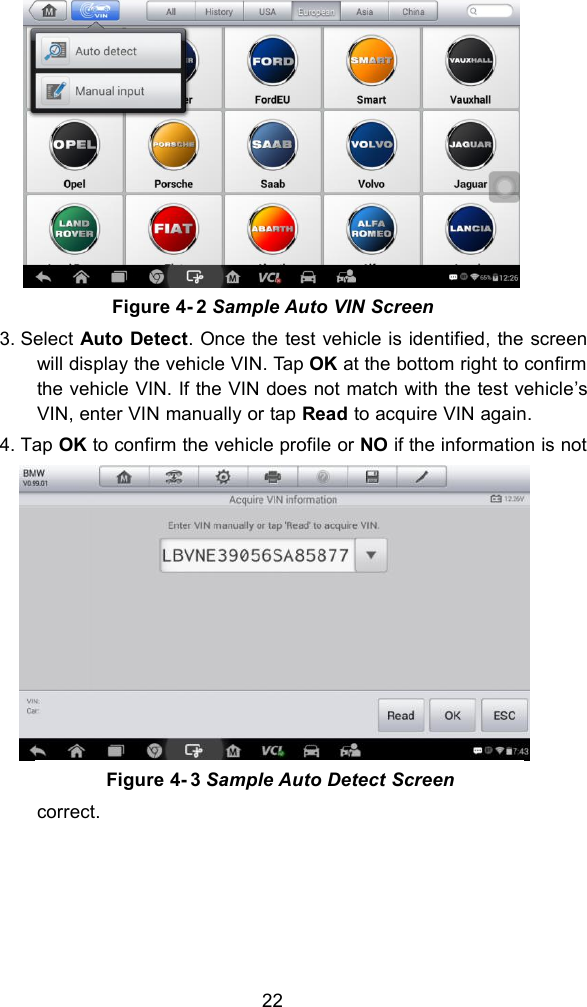 223. Select Auto Detect. Once the test vehicle is identified, the screenwill display the vehicle VIN. Tap OK at the bottom right to confirmthe vehicle VIN. If the VIN does not match with the test vehicle&rsquo;sVIN, enter VIN manually or tap Read to acquire VIN again.4. Tap OK to confirm the vehicle profile or NO if the information is notcorrect.Figure 4- 2 Sample Auto VIN ScreenFigure 4- 3 Sample Auto Detect Screen