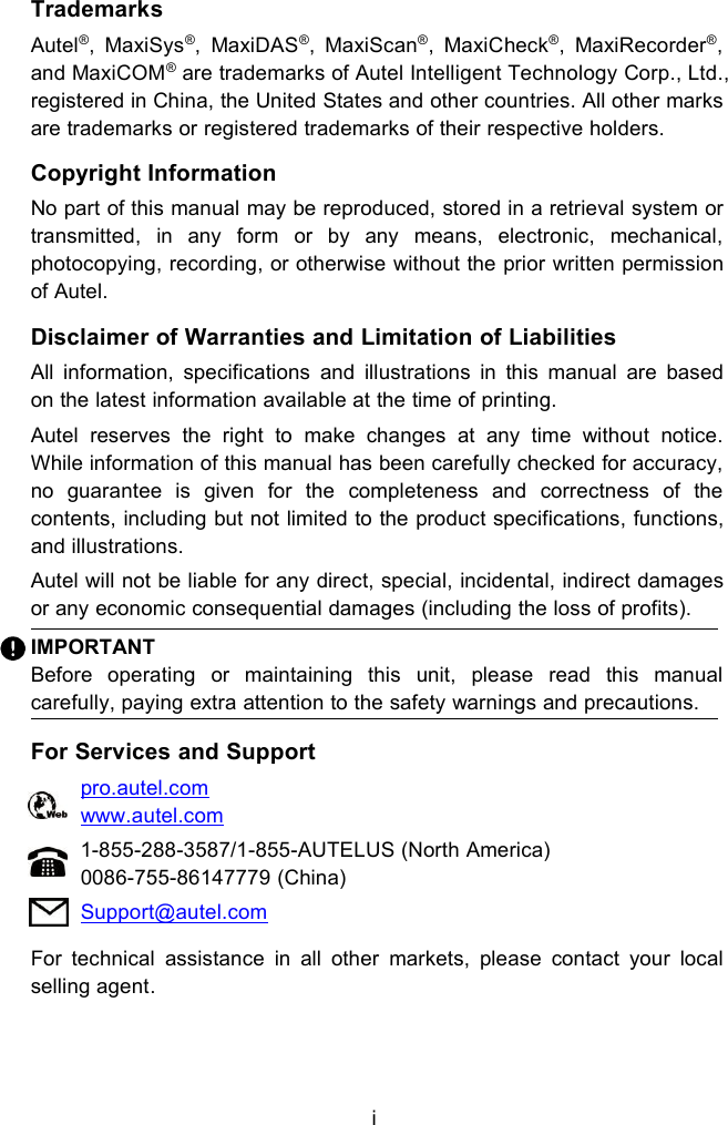 iTrademarksAutel&reg;, MaxiSys&reg;, MaxiDAS&reg;, MaxiScan&reg;, MaxiCheck&reg;, MaxiRecorder&reg;,and MaxiCOM&reg;are trademarks of Autel Intelligent Technology Corp., Ltd.,registered in China, the United States and other countries. All other marksare trademarks or registered trademarks of their respective holders.Copyright InformationNo part of this manual may be reproduced, stored in a retrieval system ortransmitted, in any form or by any means, electronic, mechanical,photocopying, recording, or otherwise without the prior written permissionof Autel.Disclaimer of Warranties and Limitation of LiabilitiesAll information, specifications and illustrations in this manual are basedon the latest information available at the time of printing.Autel reserves the right to make changes at any time without notice.While information of this manual has been carefully checked for accuracy,no guarantee is given for the completeness and correctness of thecontents, including but not limited to the product specifications, functions,and illustrations.Autel will not be liable for any direct, special, incidental, indirect damagesor any economic consequential damages (including the loss of profits).IMPORTANTBefore operating or maintaining this unit, please read this manualcarefully, paying extra attention to the safety warnings and precautions.For Services and Supportpro.autel.comwww.autel.com1-855-288-3587/1-855-AUTELUS (North America)0086-755-86147779 (China)Support@autel.comFor technical assistance in all other markets, please contact your localselling agent.