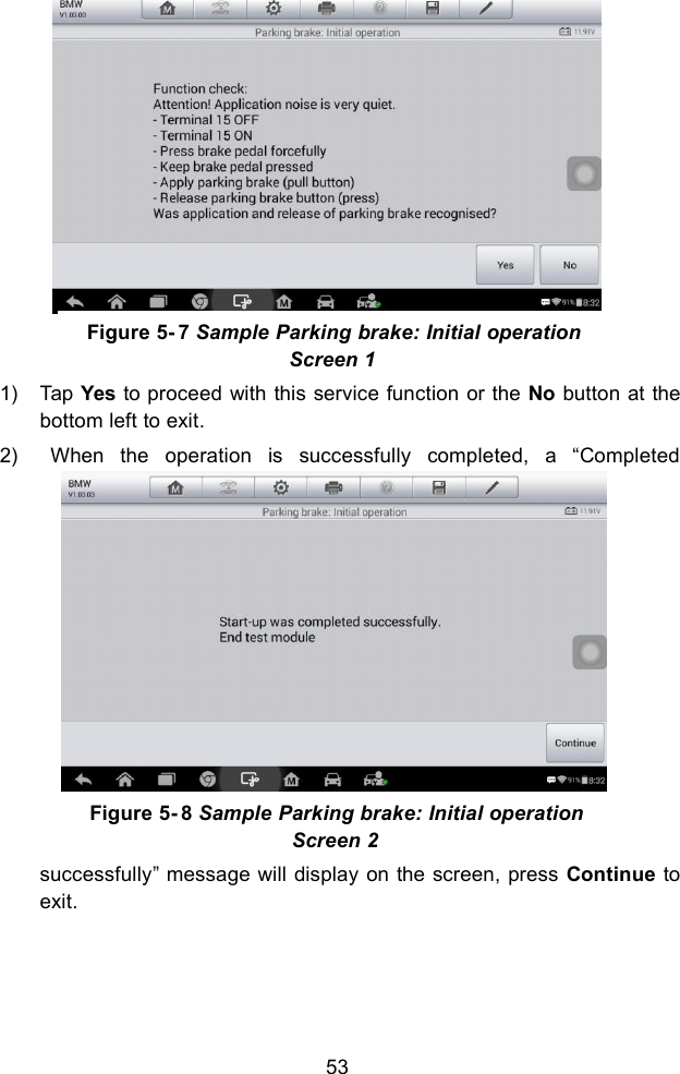 531) Tap Yes to proceed with this service function or the No button at thebottom left to exit.2) When the operation is successfully completed, a &ldquo;Completedsuccessfully&rdquo; message will display on the screen, press Continue toexit.Figure 5- 7 Sample Parking brake: Initial operationScreen 1Figure 5- 8 Sample Parking brake: Initial operationScreen 2