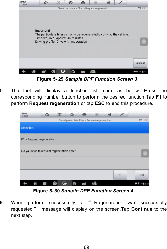 69Figure 5- 29 Sample DPF Function Screen 35. The tool will display a function list menu as below. Press thecorresponding number button to perform the desired function.Tap F1 toperform Request regeneration or tap ESC to end this procedure.Figure 5- 30 Sample DPF Function Screen 46. When perform successfully, a &ldquo;Regeneration was successfullyrequested &rdquo;message will display on the screen.Tap Continue to thenext step.
