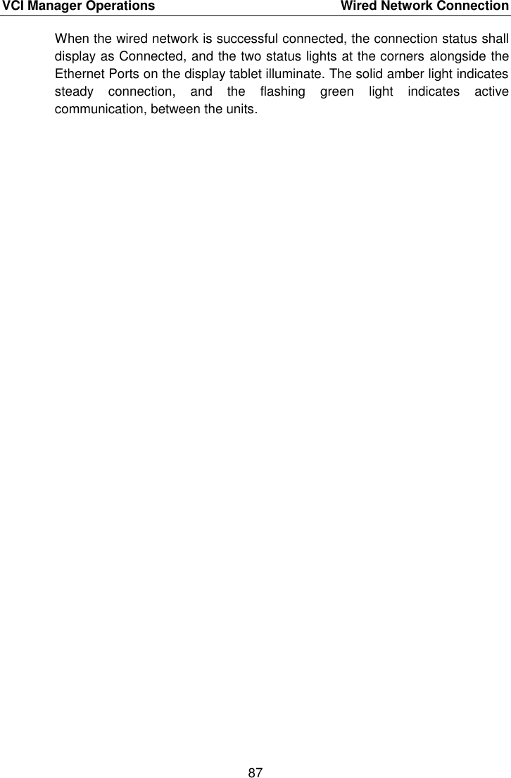 VCI Manager Operations    Wired Network Connection 87  When the wired network is successful connected, the connection status shall display as Connected, and the two status lights at the corners alongside the Ethernet Ports on the display tablet illuminate. The solid amber light indicates steady  connection,  and  the  flashing  green  light  indicates  active communication, between the units. 