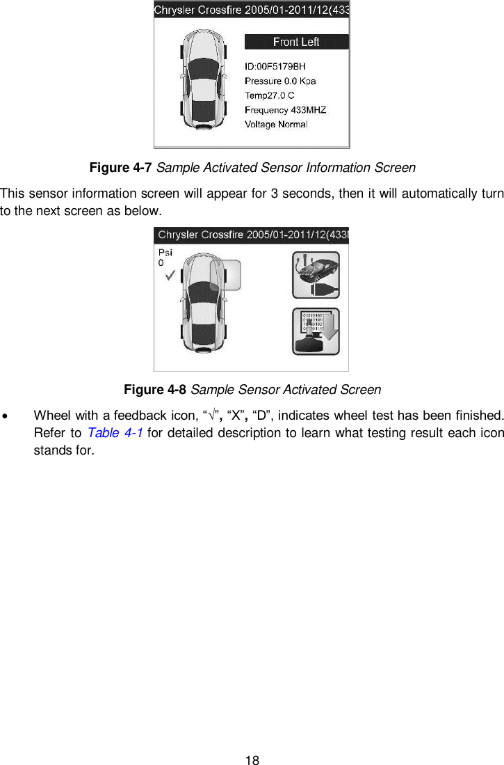  18   Figure 4-7 Sample Activated Sensor Information Screen This sensor information screen will appear for 3 seconds, then it will automatically turn to the next screen as below.  Figure 4-8 Sample Sensor Activated Screen  Wheel with a feedback icon, &ldquo;&radic;&rdquo;, &ldquo;X&rdquo;, &ldquo;D&rdquo;, indicates wheel test has been finished. Refer to Table 4-1 for detailed description to learn what testing result each icon stands for.           