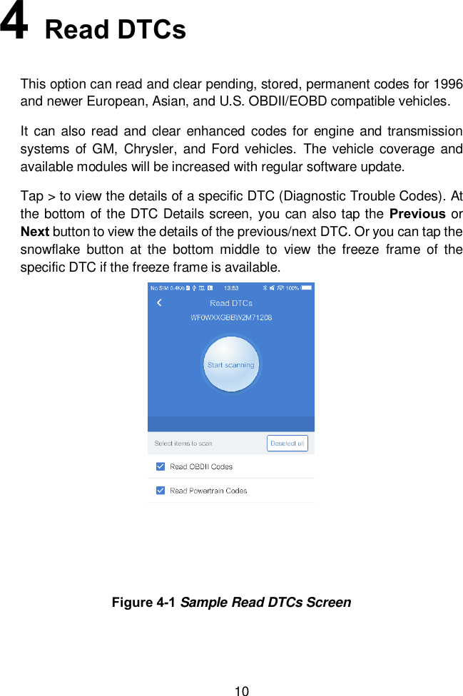  10 4   Read DTCs This option can read and clear pending, stored, permanent codes for 1996 and newer European, Asian, and U.S. OBDII/EOBD compatible vehicles.   It can  also read  and  clear enhanced  codes  for engine and  transmission systems  of GM,  Chrysler,  and Ford  vehicles.  The  vehicle  coverage  and available modules will be increased with regular software update.   Tap > to view the details of a specific DTC (Diagnostic Trouble Codes). At the bottom of the DTC Details screen, you can also tap the Previous or Next button to view the details of the previous/next DTC. Or you can tap the snowflake  button  at  the  bottom  middle  to  view  the  freeze  frame  of  the specific DTC if the freeze frame is available.   Figure 4-1 Sample Read DTCs Screen 