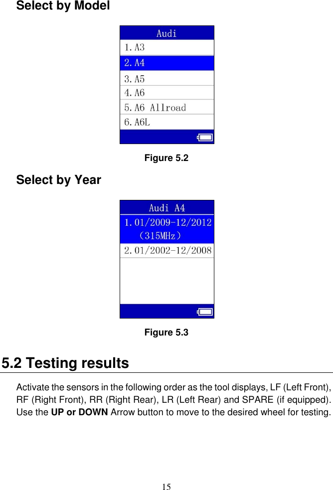 15  Select by Model  Figure 5.2 Select by Year  Figure 5.3 5.2 Testing results Activate the sensors in the following order as the tool displays, LF (Left Front), RF (Right Front), RR (Right Rear), LR (Left Rear) and SPARE (if equipped). Use the UP or DOWN Arrow button to move to the desired wheel for testing. 