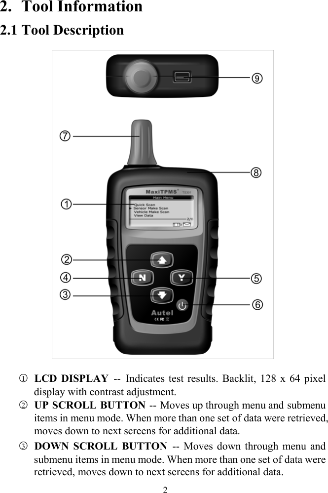 2. Tool Information 2.1 Tool Description  ○1 LCD DISPLAY -- Indicates test results. Backlit, 128 x 64 pixel display with contrast adjustment.   ○2  UP SCROLL BUTTON -- Moves up through menu and submenu items in menu mode. When more than one set of data were retrieved, moves down to next screens for additional data. ○3 DOWN SCROLL BUTTON  -- Moves down through menu and submenu items in menu mode. When more than one set of data were retrieved, moves down to next screens for additional data.    2