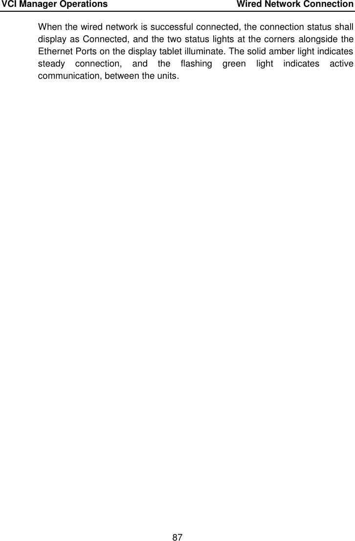 VCI Manager Operations    Wired Network Connection 87  When the wired network is successful connected, the connection status shall display as Connected, and the two status lights at the corners alongside the Ethernet Ports on the display tablet illuminate. The solid amber light indicates steady  connection,  and  the  flashing  green  light  indicates  active communication, between the units. 
