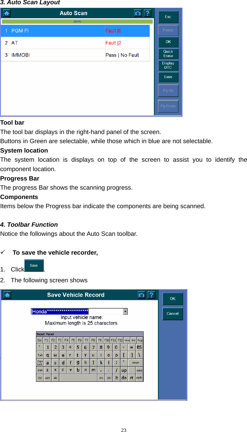   233. Auto Scan Layout    Tool bar   The tool bar displays in the right-hand panel of the screen.   Buttons in Green are selectable, while those which in blue are not selectable.   System location   The system location is displays on top of the screen to assist you to identify the component location.   Progress Bar   The progress Bar shows the scanning progress.   Components  Items below the Progress bar indicate the components are being scanned.    4. Toolbar Function   Notice the followings about the Auto Scan toolbar.    9 To save the vehicle recorder,   1. Click .  2.  The following screen shows    
