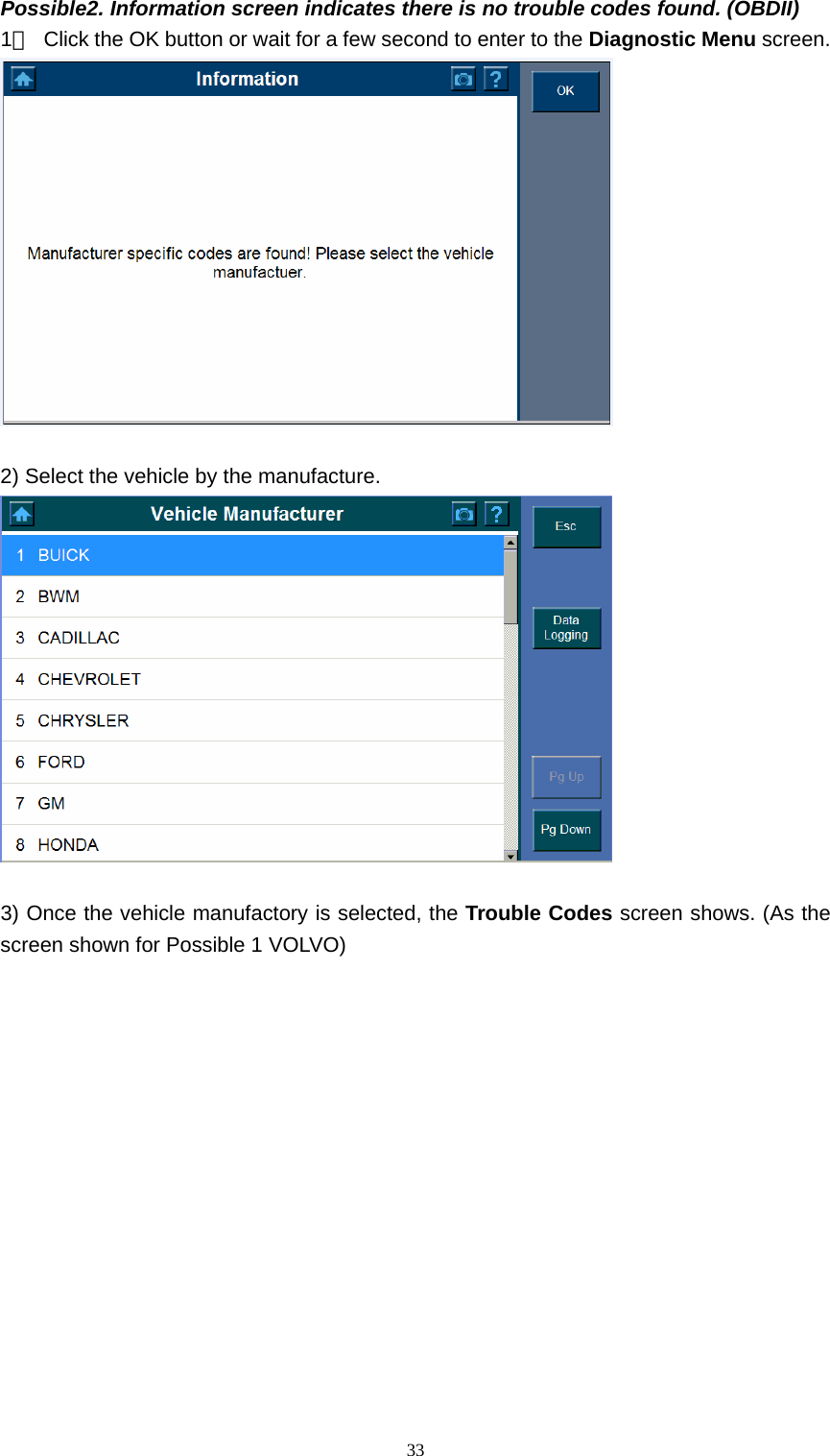   33Possible2. Information screen indicates there is no trouble codes found. (OBDII) 1）  Click the OK button or wait for a few second to enter to the Diagnostic Menu screen.    2) Select the vehicle by the manufacture.     3) Once the vehicle manufactory is selected, the Trouble Codes screen shows. (As the screen shown for Possible 1 VOLVO)                