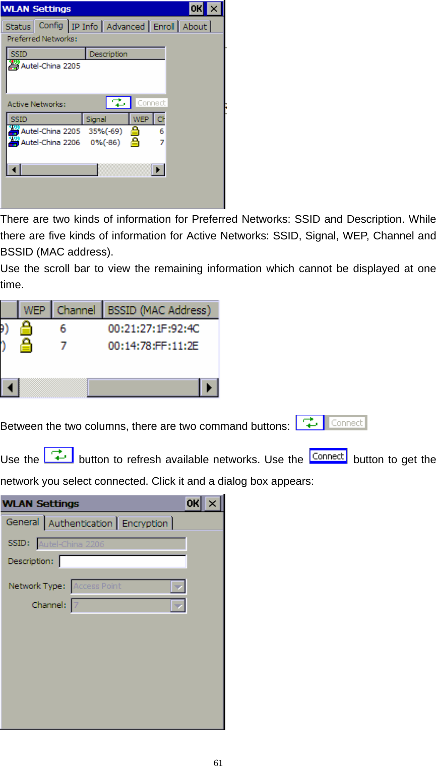   61 There are two kinds of information for Preferred Networks: SSID and Description. While there are five kinds of information for Active Networks: SSID, Signal, WEP, Channel and BSSID (MAC address).   Use the scroll bar to view the remaining information which cannot be displayed at one time.  Between the two columns, there are two command buttons:   Use the   button to refresh available networks. Use the   button to get the network you select connected. Click it and a dialog box appears:  