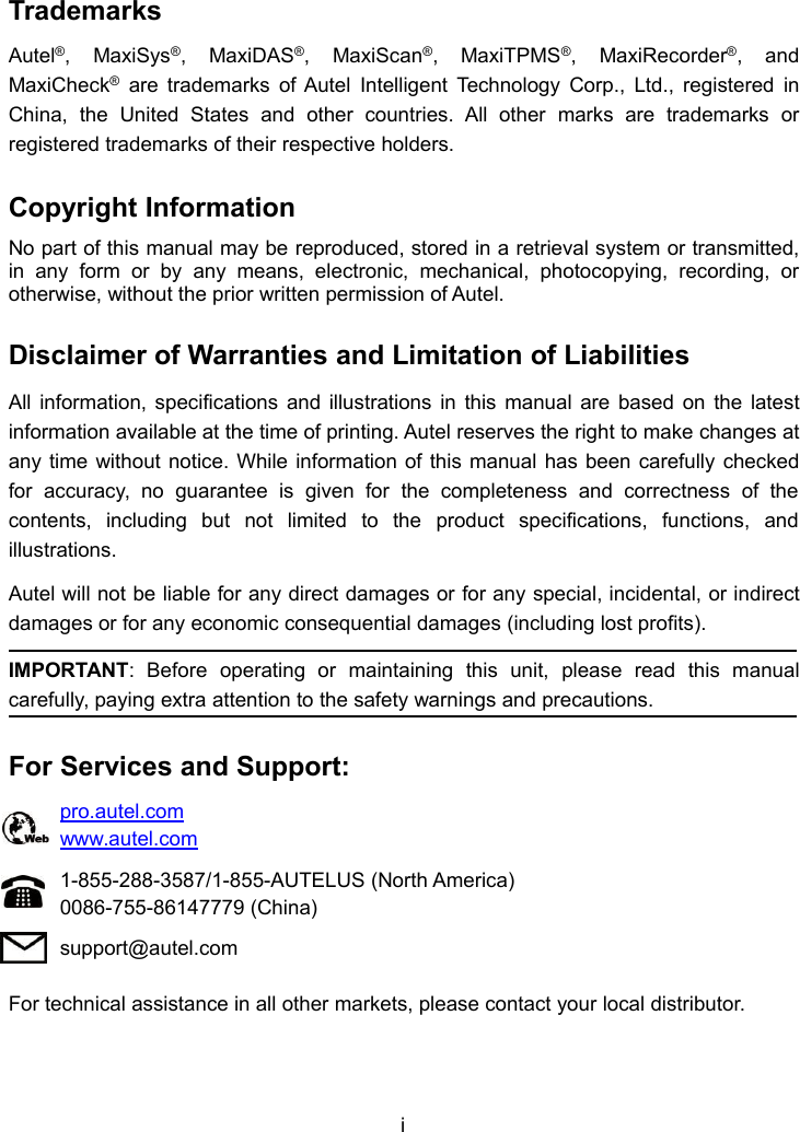 iTrademarksAutel&reg;, MaxiSys&reg;, MaxiDAS&reg;, MaxiScan&reg;, MaxiTPMS&reg;, MaxiRecorder&reg;, andMaxiCheck&reg;are trademarks of Autel Intelligent Technology Corp., Ltd., registered inChina, the United States and other countries. All other marks are trademarks orregistered trademarks of their respective holders.Copyright InformationNo part of this manual may be reproduced, stored in a retrieval system or transmitted,in any form or by any means, electronic, mechanical, photocopying, recording, orotherwise, without the prior written permission of Autel.Disclaimer of Warranties and Limitation of LiabilitiesAll information, specifications and illustrations in this manual are based on the latestinformation available at the time of printing. Autel reserves the right to make changes atany time without notice. While information of this manual has been carefully checkedfor accuracy, no guarantee is given for the completeness and correctness of thecontents, including but not limited to the product specifications, functions, andillustrations.Autel will not be liable for any direct damages or for any special, incidental, or indirectdamages or for any economic consequential damages (including lost profits).IMPORTANT: Before operating or maintaining this unit, please read this manualcarefully, paying extra attention to the safety warnings and precautions.For Services and Support:pro.autel.comwww.autel.com1-855-288-3587/1-855-AUTELUS (North America)0086-755-86147779 (China)support@autel.comFor technical assistance in all other markets, please contact your local distributor.