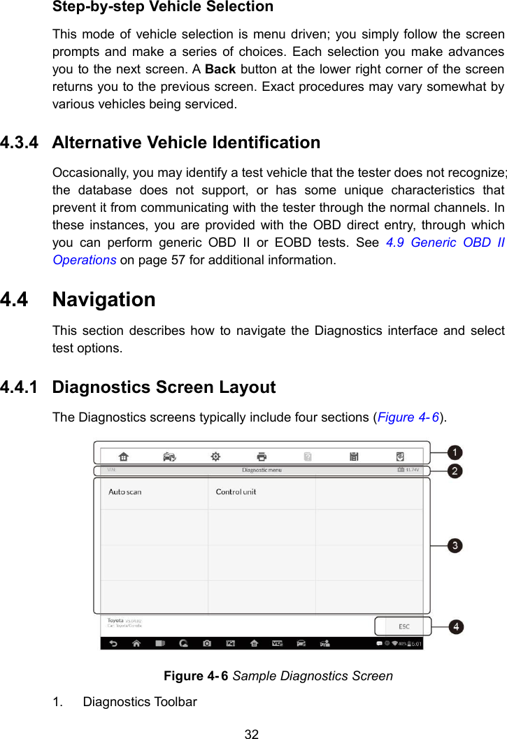 32Step-by-step Vehicle SelectionThis mode of vehicle selection is menu driven; you simply follow the screenprompts and make a series of choices. Each selection you make advancesyou to the next screen. A Back button at the lower right corner of the screenreturns you to the previous screen. Exact procedures may vary somewhat byvarious vehicles being serviced.4.3.4 Alternative Vehicle IdentificationOccasionally, you may identify a test vehicle that the tester does not recognize;the database does not support, or has some unique characteristics thatprevent it from communicating with the tester through the normal channels. Inthese instances, you are provided with the OBD direct entry, through whichyou can perform generic OBD II or EOBD tests. See 4.9 Generic OBD IIOperations on page 57 for additional information.4.4 NavigationThis section describes how to navigate the Diagnostics interface and selecttest options.4.4.1 Diagnostics Screen LayoutThe Diagnostics screens typically include four sections (Figure 4- 6).Figure 4- 6 Sample Diagnostics Screen1. Diagnostics Toolbar