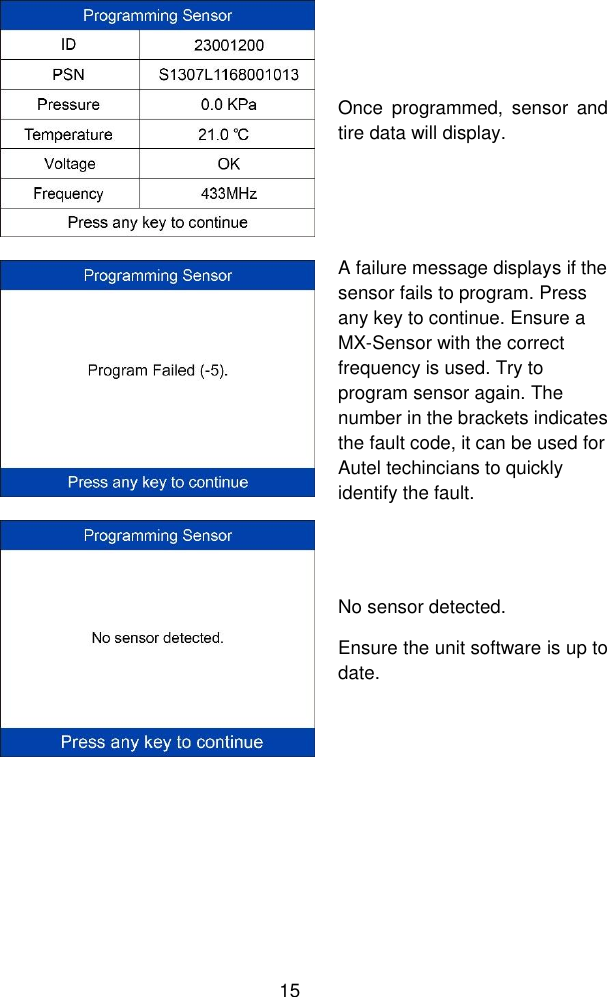  15   Once  programmed,  sensor  and tire data will display.  A failure message displays if the sensor fails to program. Press any key to continue. Ensure a MX-Sensor with the correct frequency is used. Try to program sensor again. The number in the brackets indicates the fault code, it can be used for Autel techincians to quickly identify the fault.  No sensor detected. Ensure the unit software is up to date. 