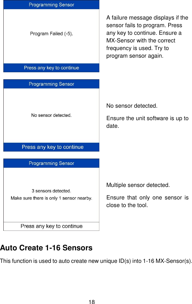  18   A failure message displays if the sensor fails to program. Press any key to continue. Ensure a MX-Sensor with the correct frequency is used. Try to program sensor again.  No sensor detected. Ensure the unit software is up to date.  Multiple sensor detected. Ensure  that  only  one  sensor  is close to the tool. Auto Create 1-16 Sensors This function is used to auto create new unique ID(s) into 1-16 MX-Sensor(s). 