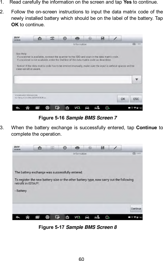  60 1.  Read carefully the information on the screen and tap Yes to continue.   2.  Follow  the on-screen instructions to input the data matrix code of  the newly installed battery which should be on the label of the battery. Tap OK to continue.    Figure 5-16 Sample BMS Screen 7 3.  When the  battery  exchange  is  successfully  entered,  tap  Continue  to complete the operation.    Figure 5-17 Sample BMS Screen 8 