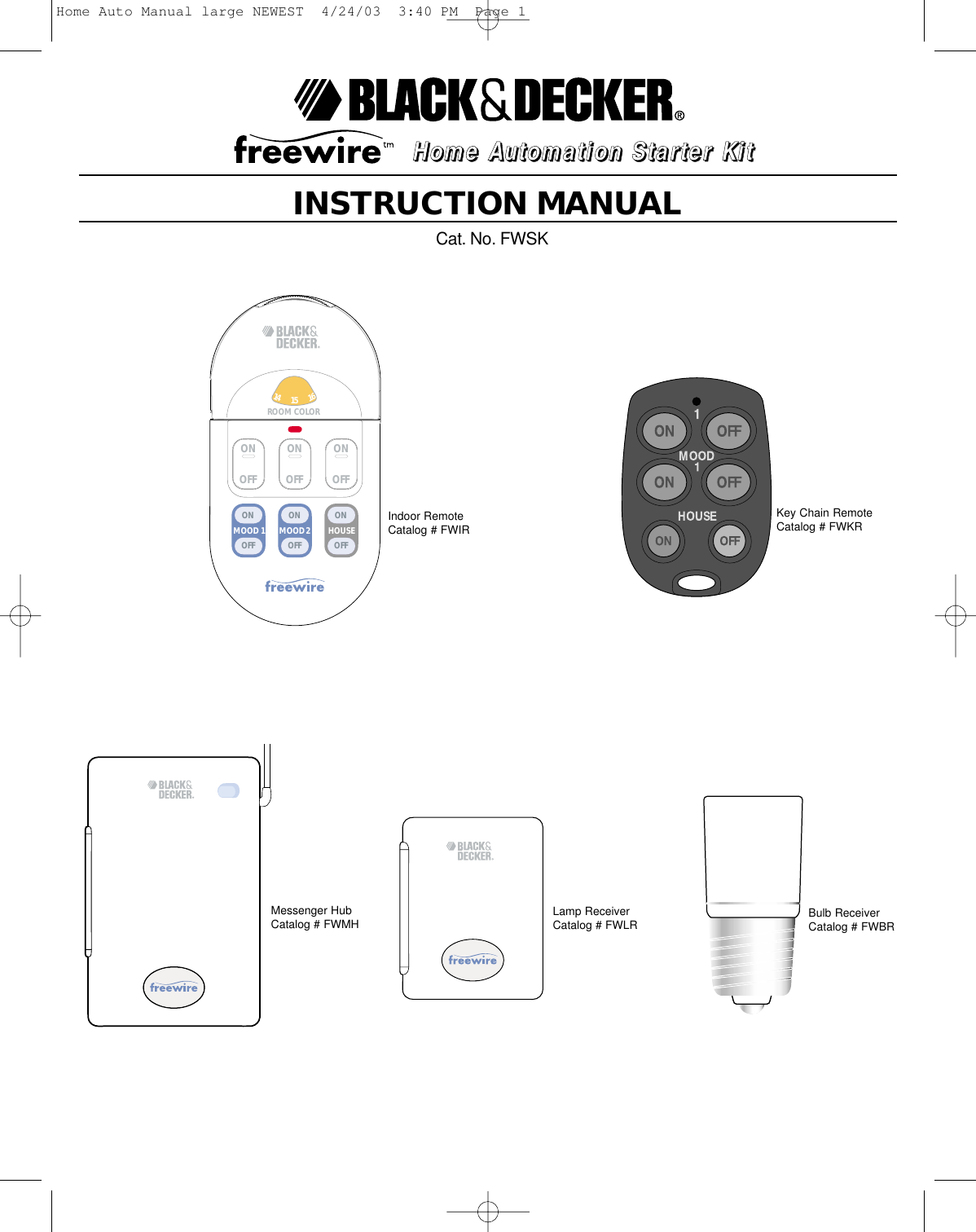 INSTRUCTION MANUALCat. No. FWSKON OFF12346759810121113151614ROOM COLOR MOOD 2MOOD 1 HOUSEONOFFONOFFONOFFONOFFONOFFONOFFHHHHoooommmmeeee    AAAAuuuuttttoooommmmaaaattttiiiioooonnnn    SSSSttttaaaarrrrtttteeeerrrr    KKKKiiiittttIndoor RemoteCatalog # FWIRMessenger HubCatalog # FWMH Lamp ReceiverCatalog # FWLRKey Chain RemoteCatalog # FWKRBulb ReceiverCatalog # FWBRHome Auto Manual large NEWEST  4/24/03  3:40 PM  Page 1