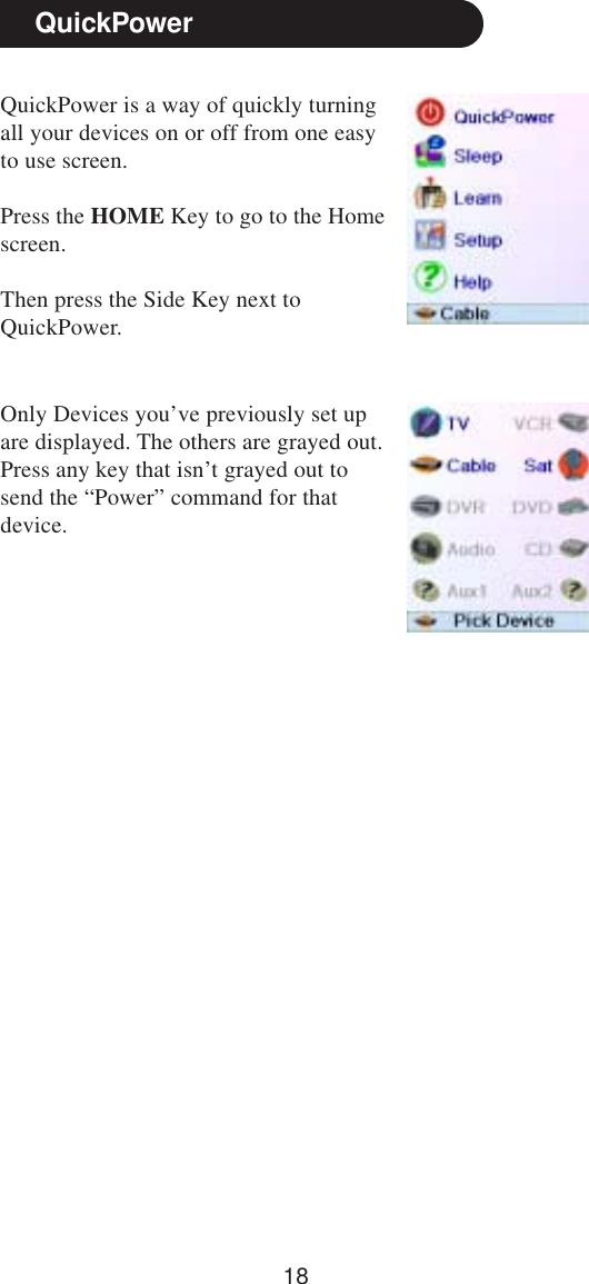 18QuickPowerQuickPower is a way of quickly turningall your devices on or off from one easyto use screen.Press the HOME Key to go to the Homescreen.Then press the Side Key next toQuickPower.Only Devices you’ve previously set upare displayed. The others are grayed out.Press any key that isn’t grayed out tosend the “Power” command for thatdevice.