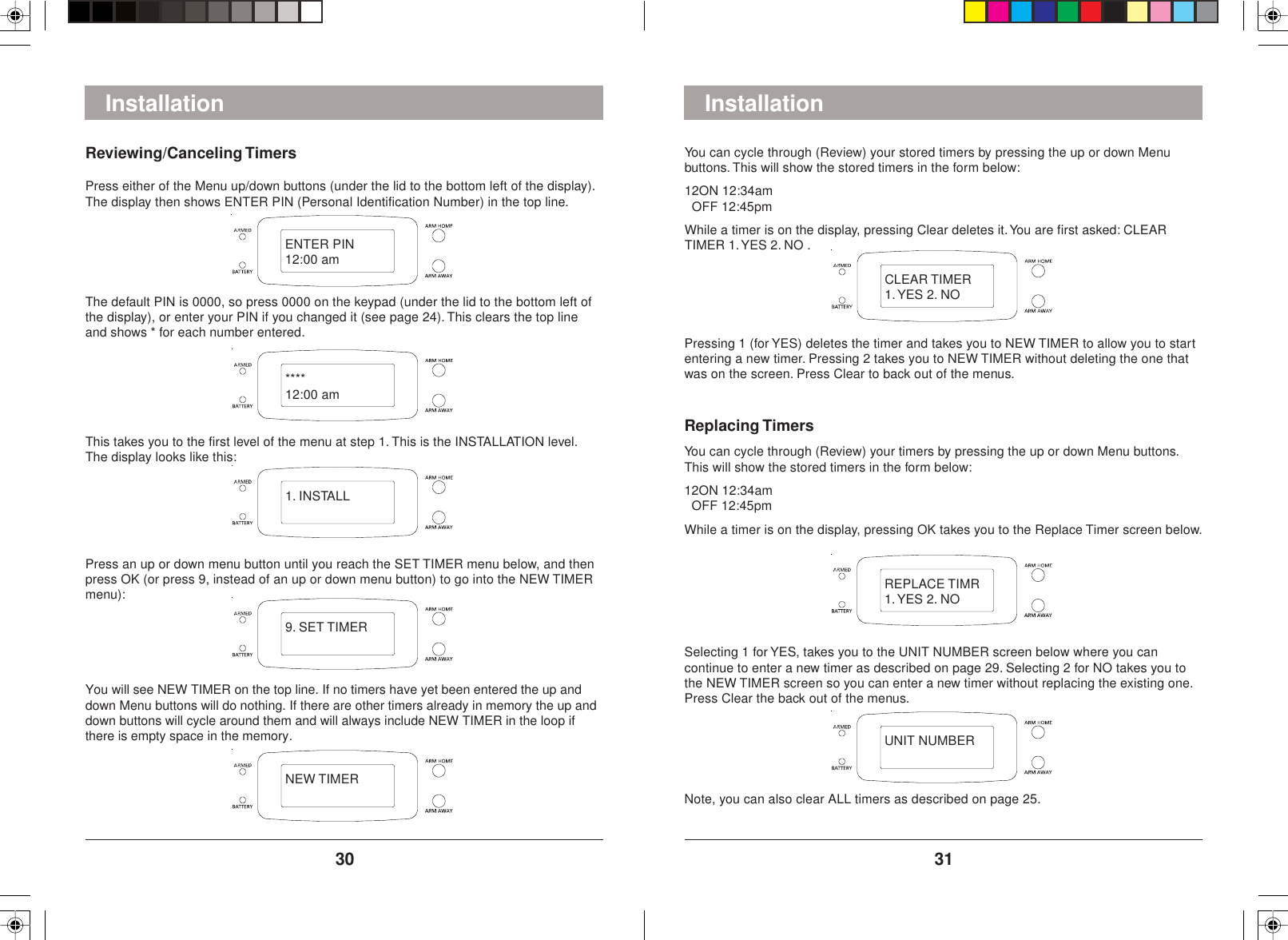 3130InstallationReviewing/Canceling TimersPress either of the Menu up/down buttons (under the lid to the bottom left of the display).The display then shows ENTER PIN (Personal Identification Number) in the top line.The default PIN is 0000, so press 0000 on the keypad (under the lid to the bottom left ofthe display), or enter your PIN if you changed it (see page 24). This clears the top lineand shows * for each number entered.This takes you to the first level of the menu at step 1. This is the INSTALLATION level.The display looks like this:Press an up or down menu button until you reach the SET TIMER menu below, and thenpress OK (or press 9, instead of an up or down menu button) to go into the NEW TIMERmenu):You will see NEW TIMER on the top line. If no timers have yet been entered the up anddown Menu buttons will do nothing. If there are other timers already in memory the up anddown buttons will cycle around them and will always include NEW TIMER in the loop ifthere is empty space in the memory.InstallationYou can cycle through (Review) your stored timers by pressing the up or down Menubuttons. This will show the stored timers in the form below:12ON 12:34am  OFF 12:45pmWhile a timer is on the display, pressing Clear deletes it. You are first asked: CLEARTIMER 1. YES 2. NO .Pressing 1 (for YES) deletes the timer and takes you to NEW TIMER to allow you to startentering a new timer. Pressing 2 takes you to NEW TIMER without deleting the one thatwas on the screen. Press Clear to back out of the menus.Replacing TimersYou can cycle through (Review) your timers by pressing the up or down Menu buttons.This will show the stored timers in the form below:12ON 12:34am  OFF 12:45pmWhile a timer is on the display, pressing OK takes you to the Replace Timer screen below.Selecting 1 for YES, takes you to the UNIT NUMBER screen below where you cancontinue to enter a new timer as described on page 29. Selecting 2 for NO takes you tothe NEW TIMER screen so you can enter a new timer without replacing the existing one.Press Clear the back out of the menus.Note, you can also clear ALL timers as described on page 25.ENTER PIN12:00 am****12:00 am1. INSTALL9. SET TIMERNEW TIMERCLEAR TIMER1. YES 2. NOREPLACE TIMR1. YES 2. NOUNIT NUMBER