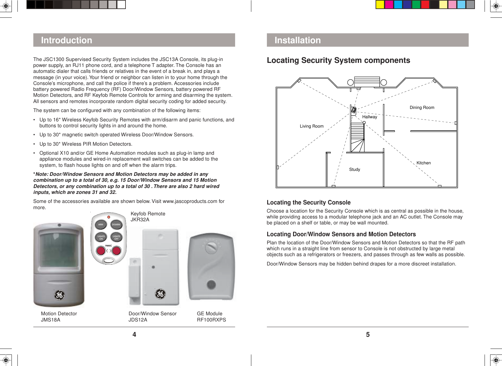 54ARM DISARMLIGHTSONLIGHTSOFFPANICLocating Security System componentsLiving RoomDining RoomKitchenHallwayStudyLocating the Security ConsoleChoose a location for the Security Console which is as central as possible in the house,while providing access to a modular telephone jack and an AC outlet. The Console maybe placed on a shelf or table, or may be wall mounted.Locating Door/Window Sensors and Motion DetectorsPlan the location of the Door/Window Sensors and Motion Detectors so that the RF pathwhich runs in a straight line from sensor to Console is not obstructed by large metalobjects such as a refrigerators or freezers, and passes through as few walls as possible.Door/Window Sensors may be hidden behind drapes for a more discreet installation.Introduction InstallationThe JSC1300 Supervised Security System includes the JSC13A Console, its plug-inpower supply, an RJ11 phone cord, and a telephone T adapter. The Console has anautomatic dialer that calls friends or relatives in the event of a break in, and plays amessage (in your voice). Your friend or neighbor can listen in to your home through theConsole’s microphone, and call the police if there’s a problem. Accessories includebattery powered Radio Frequency (RF) Door/Window Sensors, battery powered RFMotion Detectors, and RF Keyfob Remote Controls for arming and disarming the system.All sensors and remotes incorporate random digital security coding for added security.The system can be configured with any combination of the following items:• Up to 16* Wireless Keyfob Security Remotes with arm/disarm and panic functions, andbuttons to control security lights in and around the home.• Up to 30* magnetic switch operated Wireless Door/Window Sensors.• Up to 30* Wireless PIR Motion Detectors.• Optional X10 and/or GE Home Automation modules such as plug-in lamp andappliance modules and wired-in replacement wall switches can be added to thesystem, to flash house lights on and off when the alarm trips.*Note: Door/Window Sensors and Motion Detectors may be added in anycombination up to a total of 30, e.g. 15 Door/Window Sensors and 15 MotionDetectors, or any combination up to a total of 30 . There are also 2 hard wiredinputs, which are zones 31 and 32.Some of the accessories available are shown below. Visit www.jascoproducts.com formore.Motion DetectorJMS18A Door/Window SensorJDS12A GE ModuleRF100RXPSKeyfob RemoteJKR32A