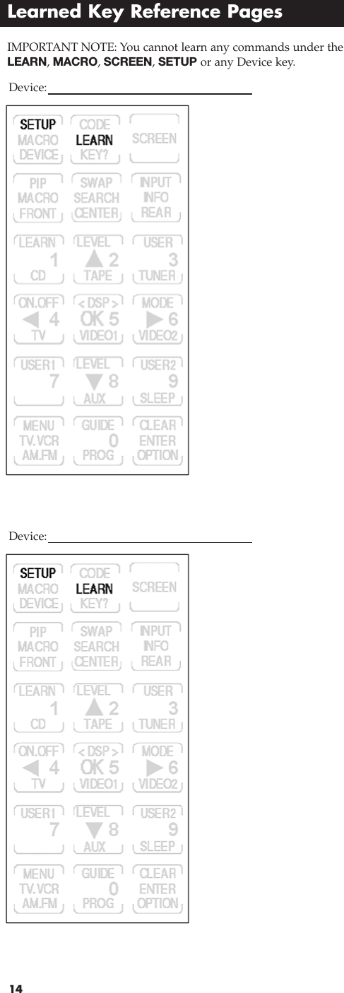 Device:14Learned Key Reference PagesIMPORTANT NOTE: You cannot learn any commands under theLEARN, MACRO, SCREEN, SETUP or any Device key.Device: