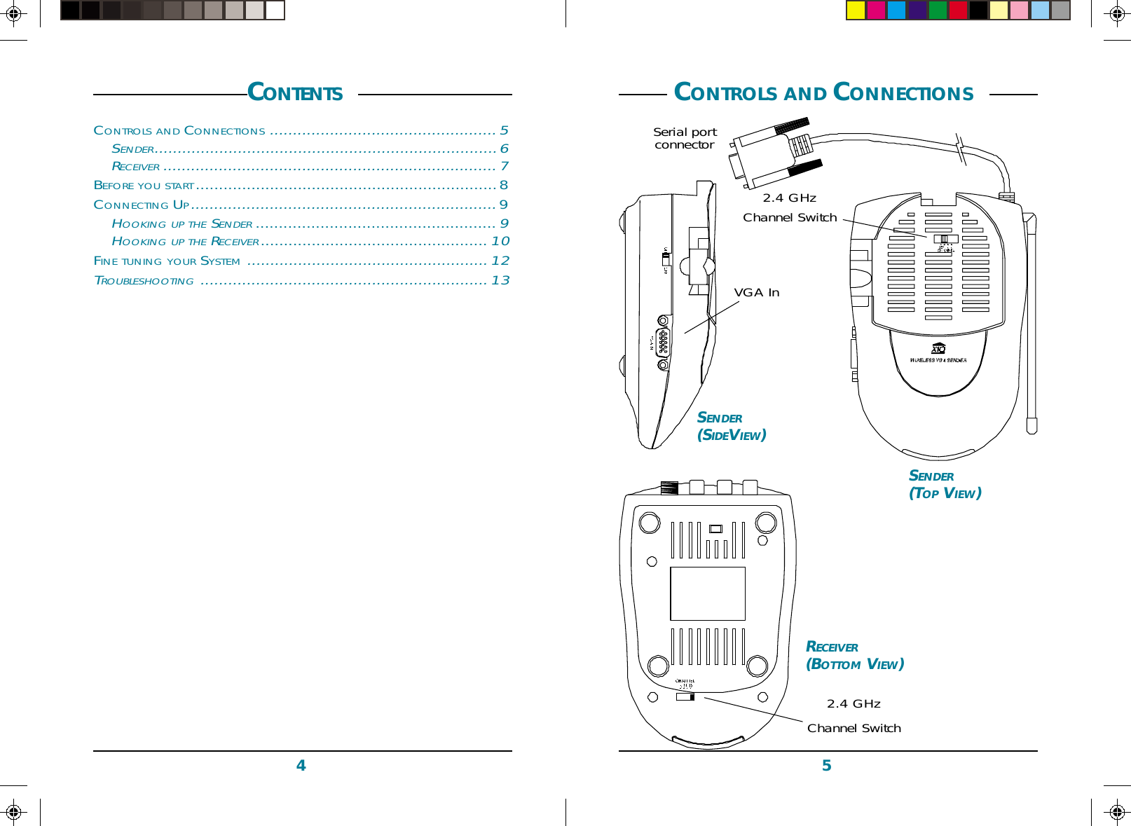 54SENDER(TOP VIEW)RECEIVER(BOTTOM VIEW)2.4 GHzChannel Switch2.4 GHzChannel Switch CONTROLS AND CONNECTIONS SENDER(SIDEVIEW)VGA InCONTENTS CONTROLS AND CONNECTIONS.................................................5SENDER..........................................................................6RECEIVER ........................................................................7BEFORE YOU START .................................................................8CONNECTING UP..................................................................9HOOKING UP THE SENDER....................................................9HOOKING UP THE RECEIVER.................................................10FINE TUNING YOUR SYSTEM....................................................12TROUBLESHOOTING ..............................................................13Serial portconnector