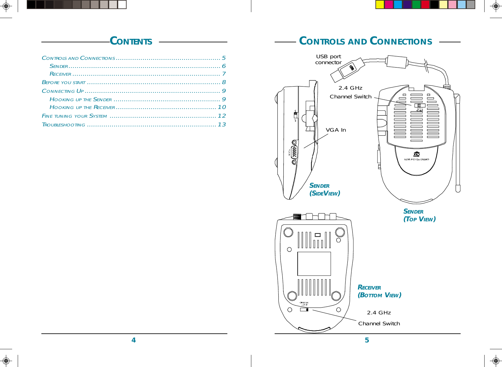54SENDER(TOP VIEW)RECEIVER(BOTTOM VIEW)2.4 GHzChannel Switch2.4 GHzChannel Switch CONTROLS AND CONNECTIONS SENDER(SIDEVIEW)VGA InCONTENTS CONTROLS AND CONNECTIONS ...................................................5SENDER ..........................................................................6RECEIVER ........................................................................7BEFORE YOU START .................................................................8CONNECTING UP..................................................................9HOOKING UP THE SENDER ....................................................9HOOKING UP THE RECEIVER .................................................10FINE TUNING YOUR SYSTEM ....................................................12TROUBLESHOOTING ...............................................................13USB portconnector