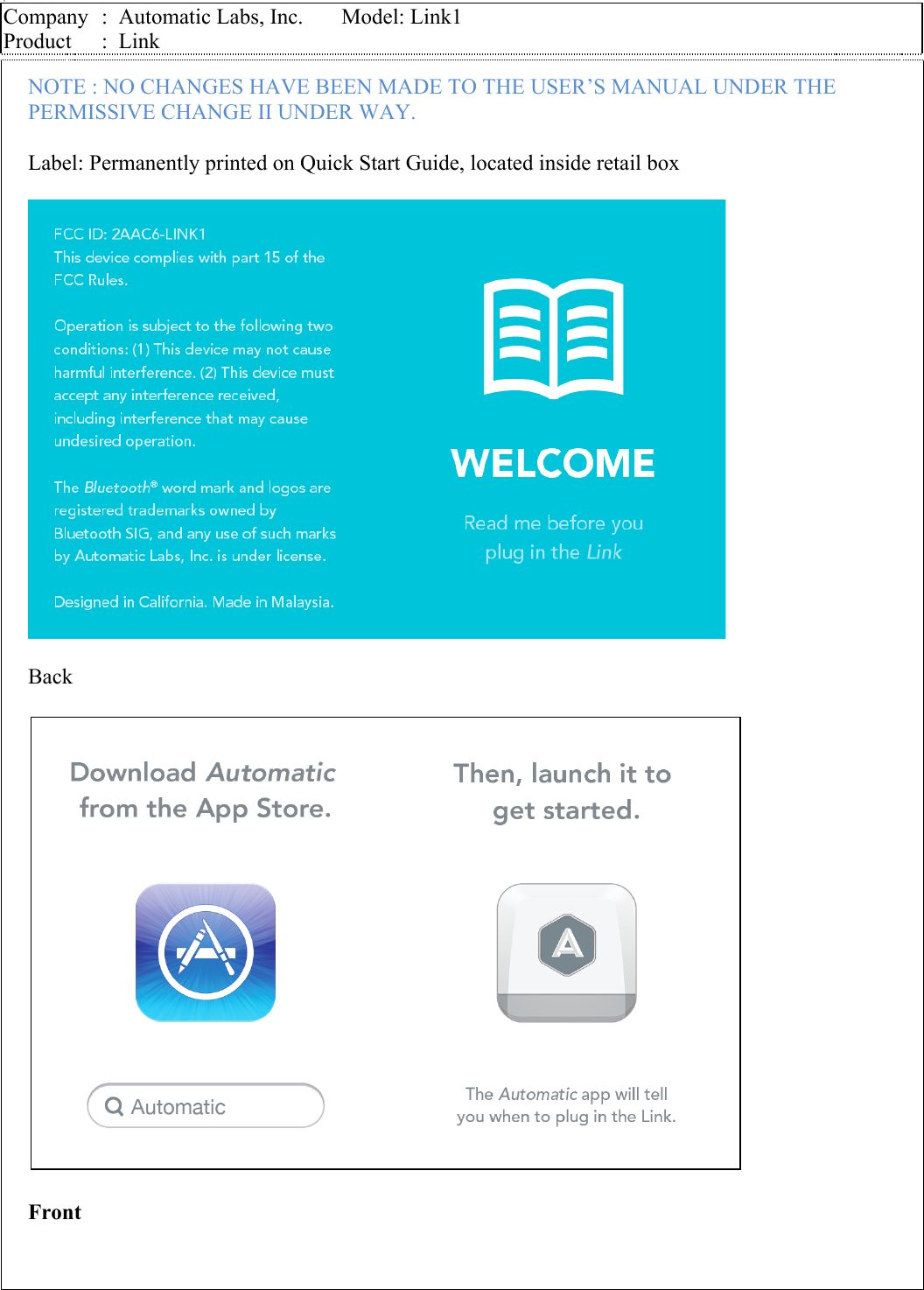 g Company  :  Automatic Labs, Inc.       Model: Link1 Product  :  Link    NOTE : NO CHANGES HAVE BEEN MADE TO THE USER&rsquo;S MANUAL UNDER THE PERMISSIVE CHANGE II UNDER WAY.  Label: Permanently printed on Quick Start Guide, located inside retail box    Back    Front              