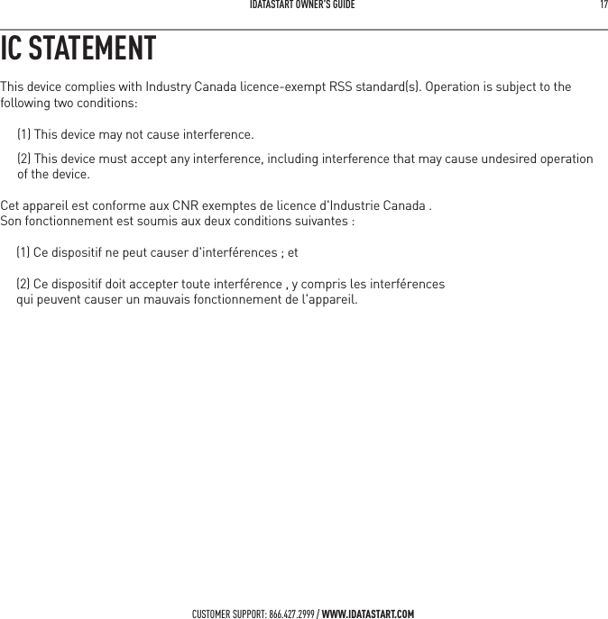  IDATASTART OWNER&rsquo;S GUIDE 17 CUSTOMER SUPPORT: 866.427.2999 / WWW.IDATASTART.COMIC STATEMENTThis device complies with Industry Canada licence-exempt RSS standard(s). Operation is subject to the following two conditions:(1) This device may not cause interference.(2) This device must accept any interference, including interference that may cause undesired operation  of the device.Cet appareil est conforme aux CNR exemptes de licence d'Industrie Canada .Son fonctionnement est soumis aux deux conditions suivantes :     (1) Ce dispositif ne peut causer d'interf&eacute;rences ; et     (2) Ce dispositif doit accepter toute interf&eacute;rence , y compris les interf&eacute;rences     qui peuvent causer un mauvais fonctionnement de l'appareil. 