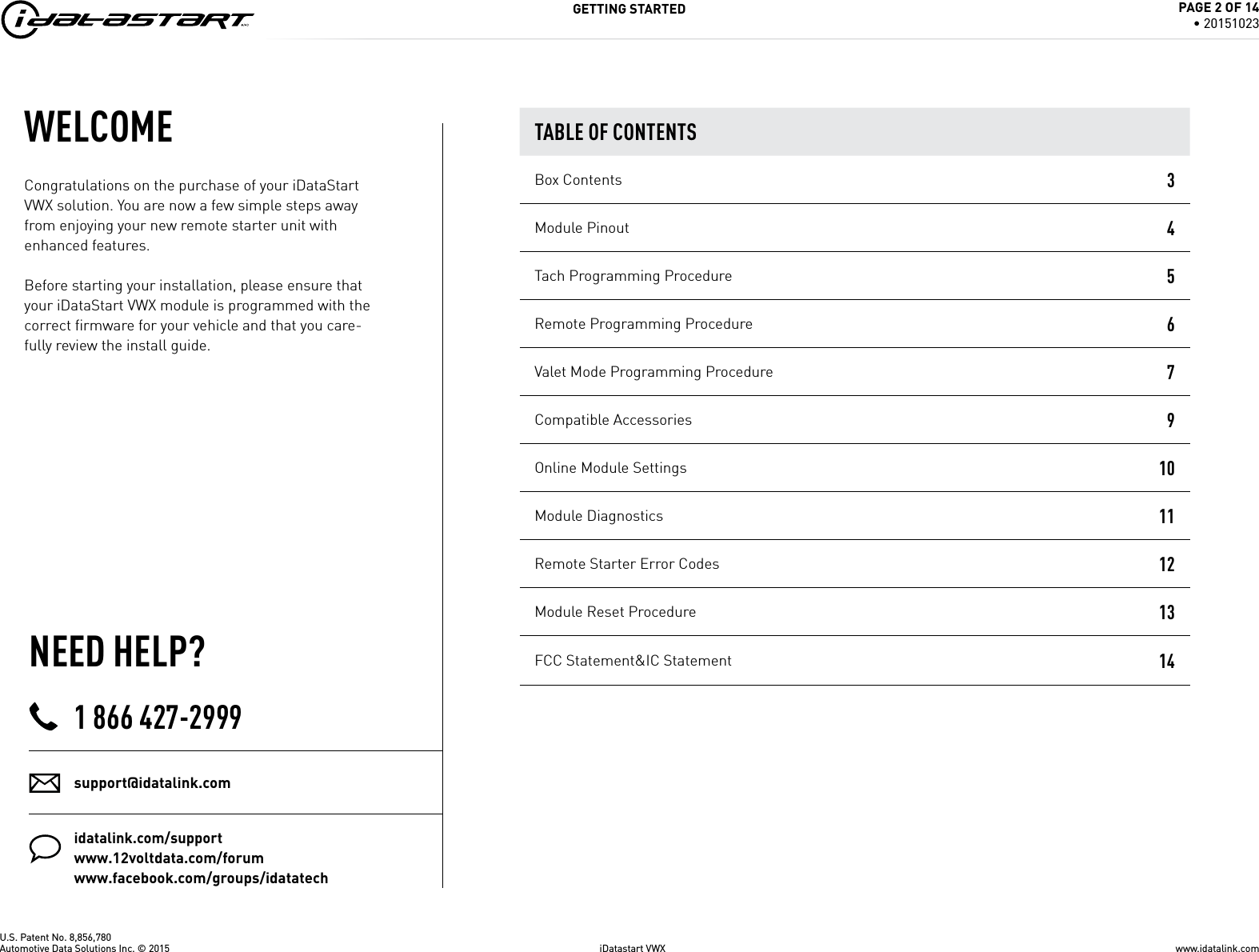 U.S. Patent No. 8,856,780GETTING STARTEDWELCOMENEED HELP?Congratulations on the purchase of your iDataStart VWX solution. You are now a few simple steps away from enjoying your new remote starter unit with enhanced features. Before starting your installation, please ensure that your iDataStart VWX module is programmed with the correct ﬁ rmware for your vehicle and that you care-fully review the install guide.1 866 427-2999support@idatalink.comidatalink.com/supportwww.12voltdata.com/forumwww.facebook.com/groups/idatatechTABLE OF CONTENTSBox Contents 3Module Pinout 4Tach Programming Procedure 5Remote Programming Procedure 6Valet Mode Programming Procedure 7Compatible Accessories 9Online Module Settings 10Module Diagnostics 11Remote Starter Error Codes 12Module Reset Procedure 1314www.idatalink.comAutomotive Data Solutions Inc. &copy; 2015 iDatastart VWXPAGE 2 OF 14&bull; 20151023FCC Statement&amp;IC Statement